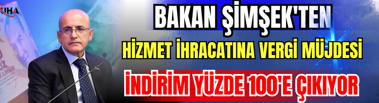 Bakan Şimşek'ten Hizmet İhracatına Vergi Müjdesi: İndirim Yüzde 100'e Çıkıyor