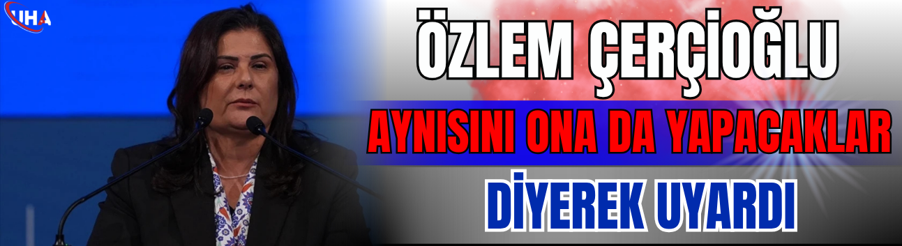 Özlem Çerçioğlu 'Aynısını Ona Da Yapacaklar' Diyerek Uyardı