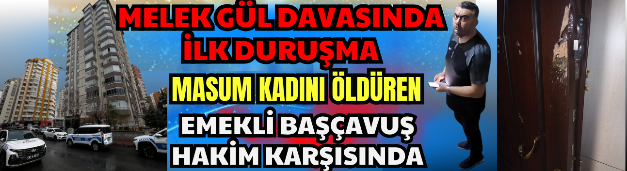 Melek Gül Davasında İlk Duruşma: Masum Kadını Öldüren Emekli Başçavuş Hakim Karşısında