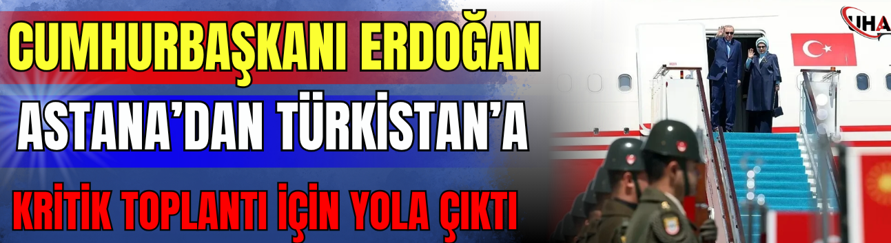 Cumhurbaşkanı Erdoğan Astana’dan Türkistan’a Kritik Toplantı İçin Yola Çıktı