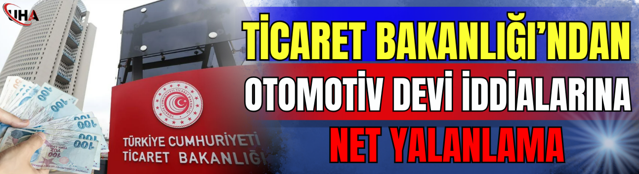 Ticaret Bakanlığı'ndan Otomotiv Devi İddialarına Net Yalanlama