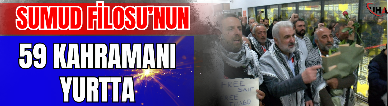 Sumud Filosu’nun 59 Kahramanı Yurtta