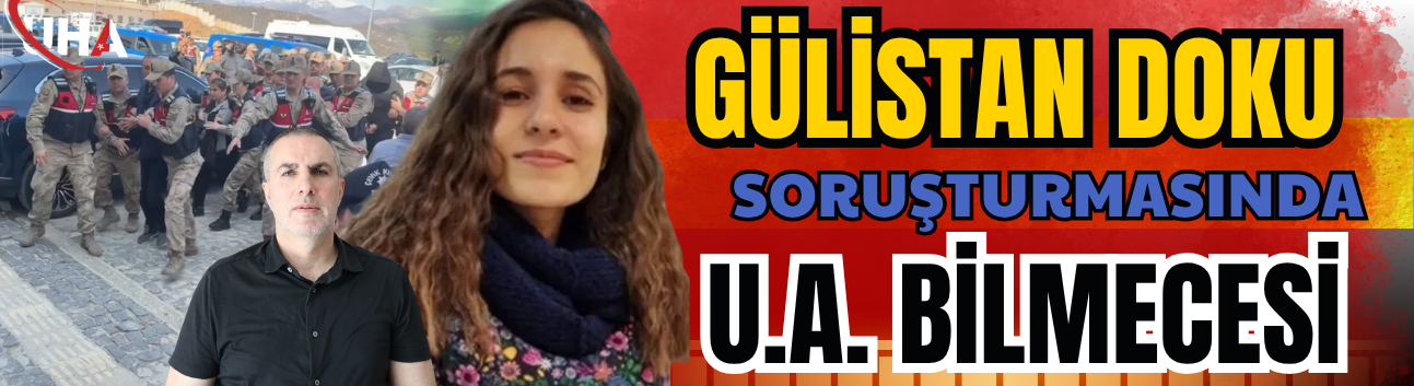 Gülistan Doku Soruşturmasında U.A. Bilmecesi