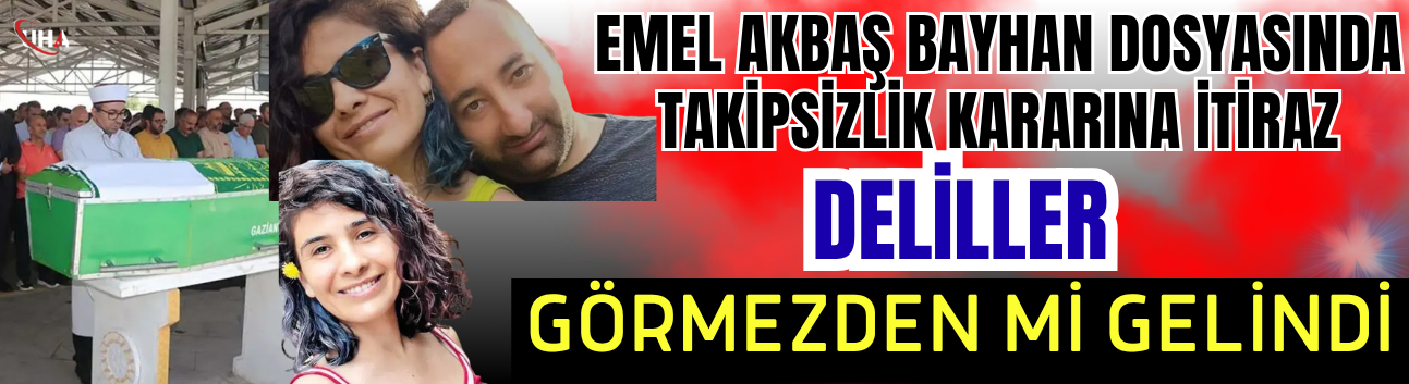 Emel Akbaş Bayhan Dosyasında Takipsizlik Kararına İtiraz: Deliller Görmezden mi Gelindi