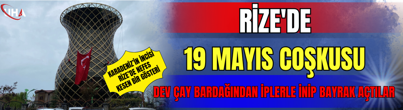 Rize'de 19 Mayıs Coşkusu Dev Çay Bardağından İplerle İnip Bayrak Açtılar