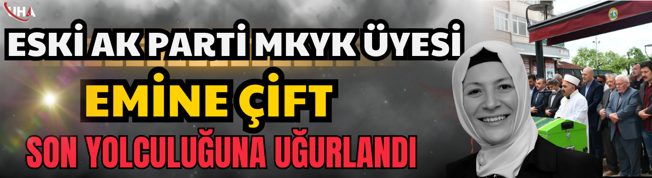 Eski AK Parti MKYK Üyesi Emine Çift Son Yolculuğuna Uğurlandı