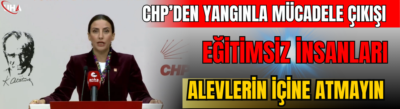 CHP’den Yangınla Mücadele Çıkışı: Eğitimsiz İnsanları Alevlerin İçine Atmayın