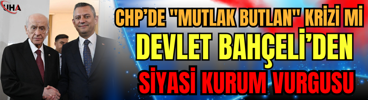 CHP’de "Mutlak Butlan" Krizi mi? Devlet Bahçeli’den Siyasi Kurum Vurgusu