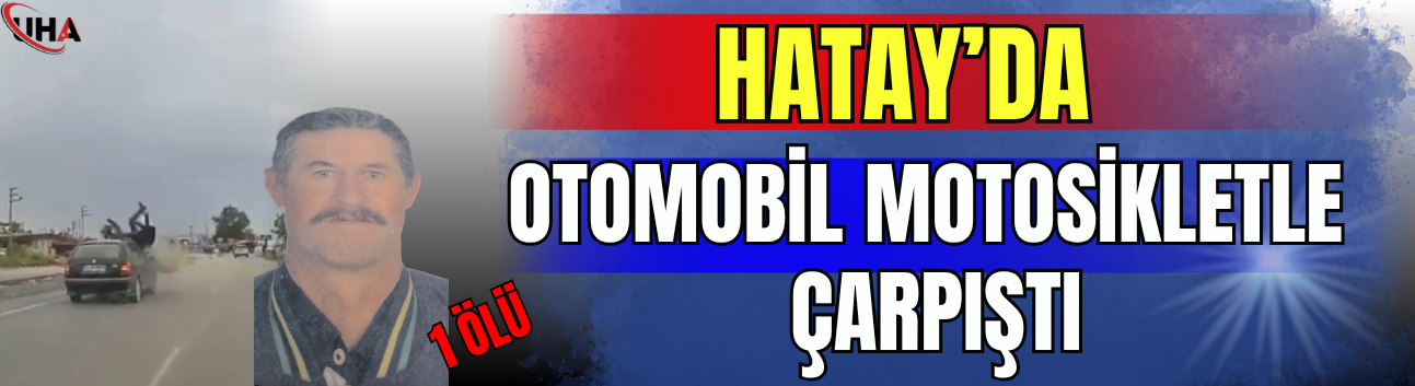 Hatay’da Otomobil ile Motosiklet Çarpıştı: 1 Ölü