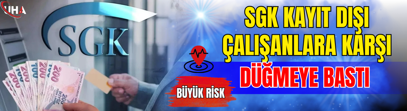 SGK Kayıt Dışı Çalışanlara Karşı Düğmeye Bastı