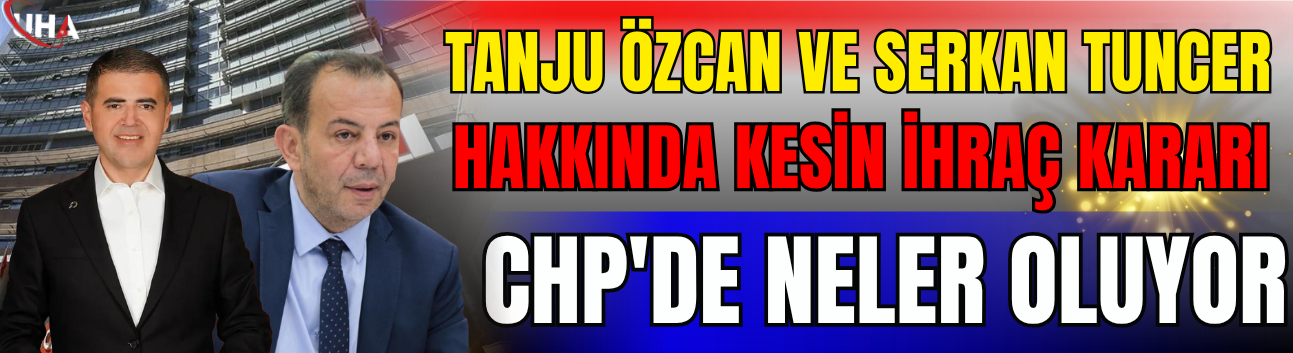 Tanju Özcan Ve Serkan Tuncer Hakkında "Kesin İhraç" Kararı: CHP'de Neler Oluyor