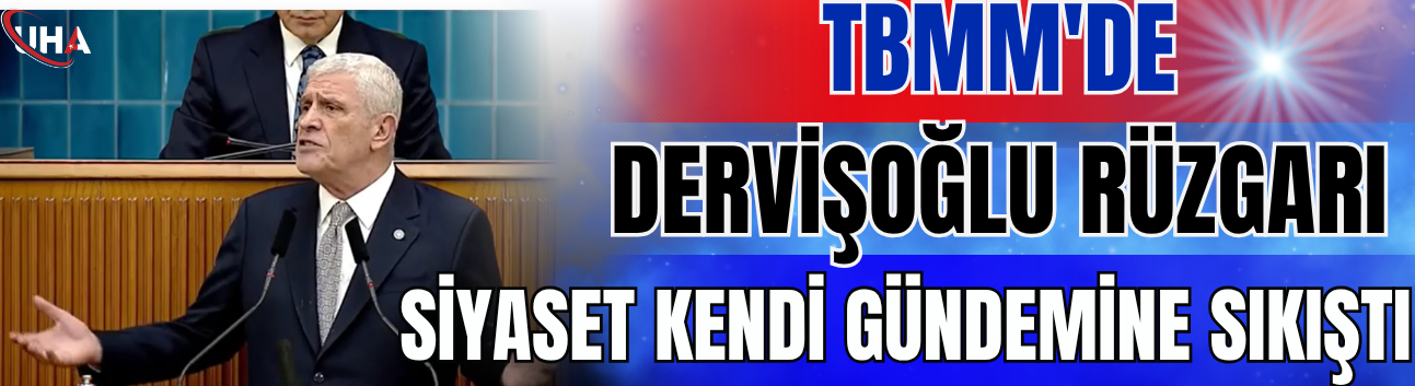 TBMM'de Dervişoğlu Rüzgarı: Siyaset Kendi Gündemine Sıkıştı