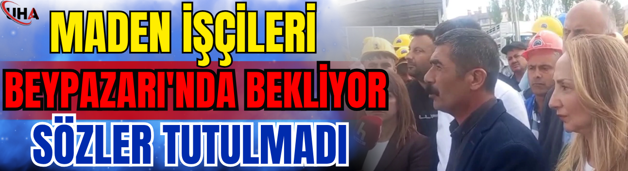 Maden İşçileri Beypazarı'nda Bekliyor: Sözler Tutulmadı