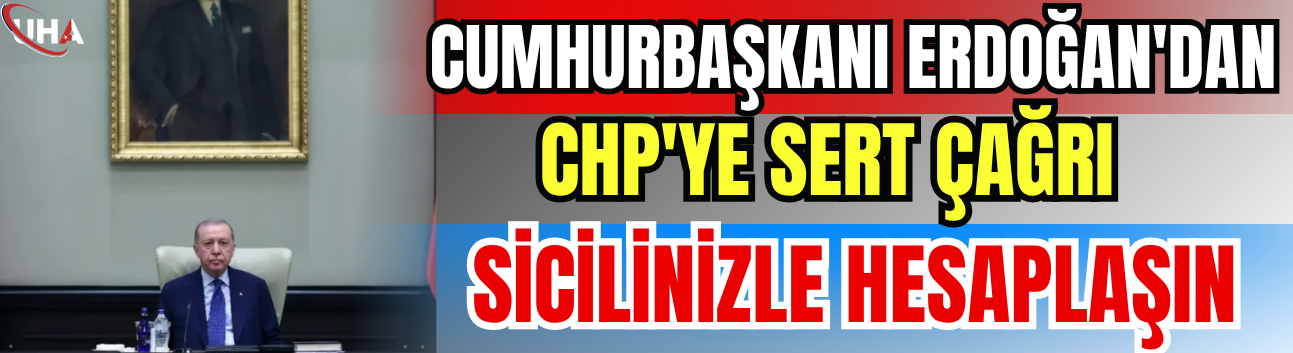 Cumhurbaşkanı Erdoğan'dan CHP'ye Sert Çağrı: Sicilinizle Hesaplaşın