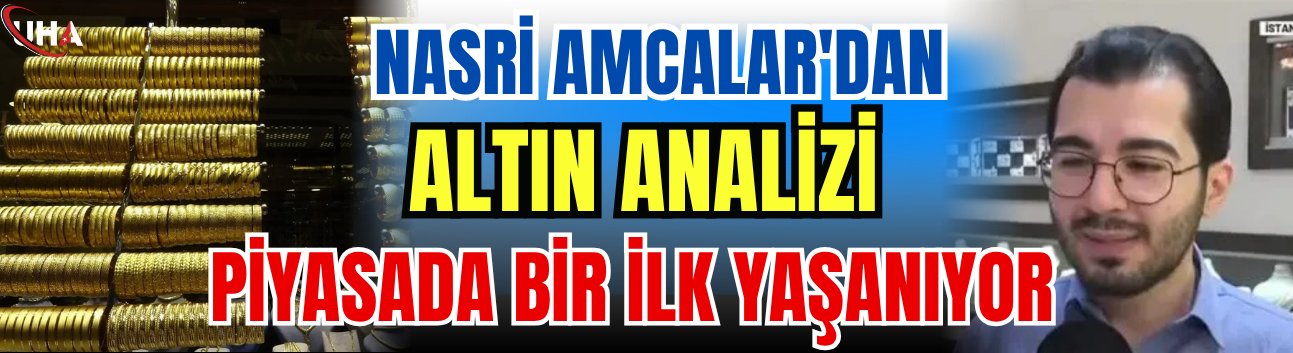 Nasri Amcalar'dan Altın Analizi: Piyasada Bir İlk Yaşanıyor