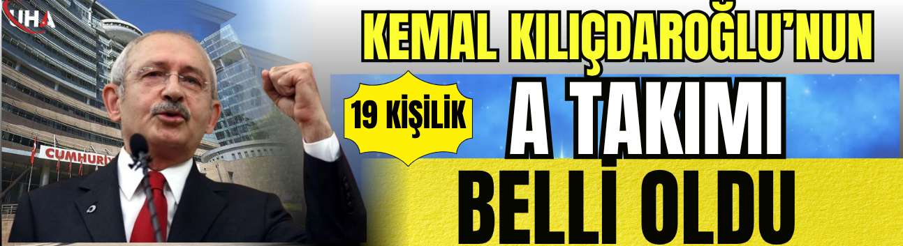 Kemal Kılıçdaroğlu’nun 19 Kişilik "A Takımı" Belli Oldu