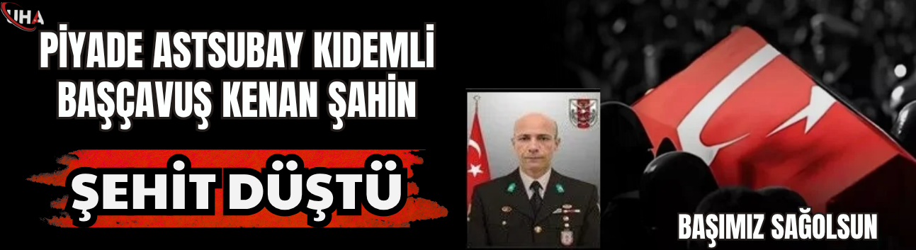 Fırat Kalkanı Bölgesinden Acı Haber: Piyade Astsubay Kıdemli Başçavuş Kenan Şahin Şehit Düştü