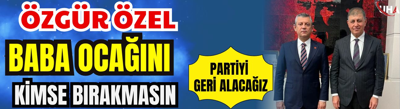 Özgür Özel: Baba Ocağını Kimse Bırakmasın, Partiyi Geri Alacağız