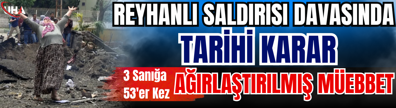 Reyhanlı Saldırısı Davasında Tarihi Karar: 3 Sanığa 53'er Kez Ağırlaştırılmış Müebbet