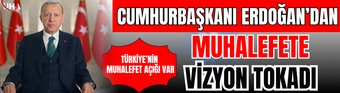 Cumhurbaşkanı Erdoğan’dan Muhalefete "Vizyon" Tokadı: Türkiye’nin Muhalefet Açığı Var