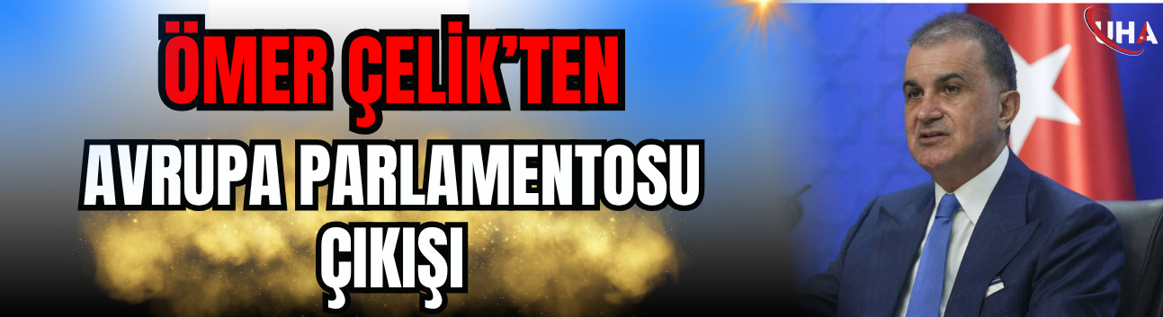 Ömer Çelik'ten Sert Avrupa Parlamentosu Çıkışı