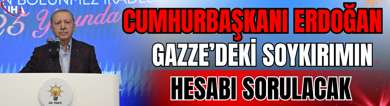 Cumhurbaşkanı Erdoğan: Gazze'deki Soykırımın Hesabı Sorulacak