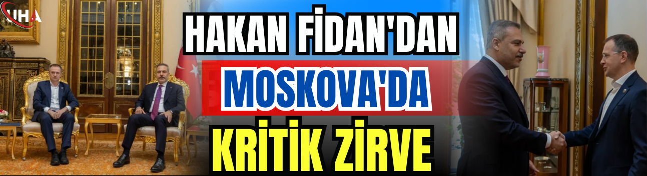 Dışişleri Bakanı Hakan Fidan'dan Moskova'da Kritik Zirve