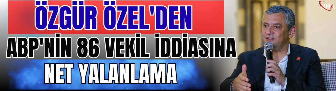 Özgür Özel'den ABP'nin 86 Vekil İddiasına Net Yalanlama