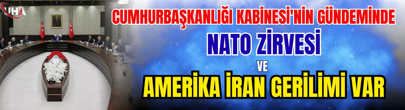 Kabine'nin Gündeminde Nato Zirvesi Ve Amerika İran Gerilimi Var