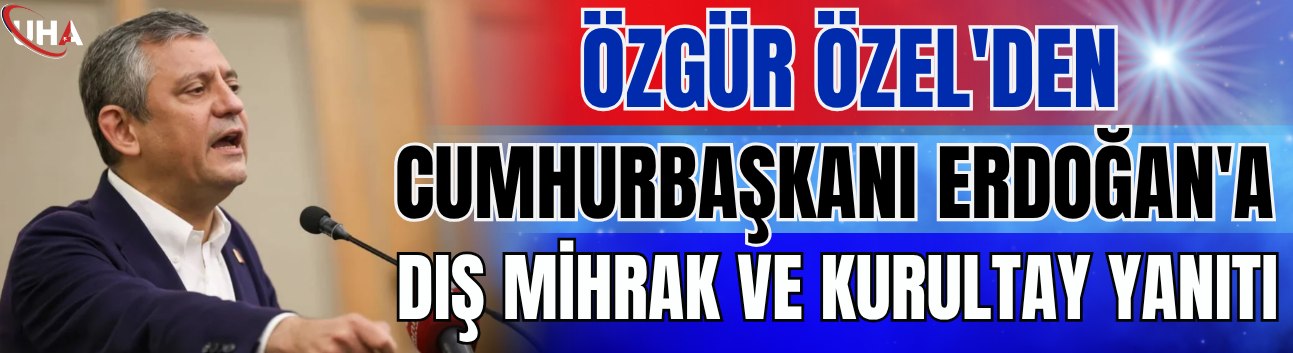 Özgür Özel'den Cumhurbaşkanı Erdoğan'a Dış Mihrak Ve Kurultay Yanıtı