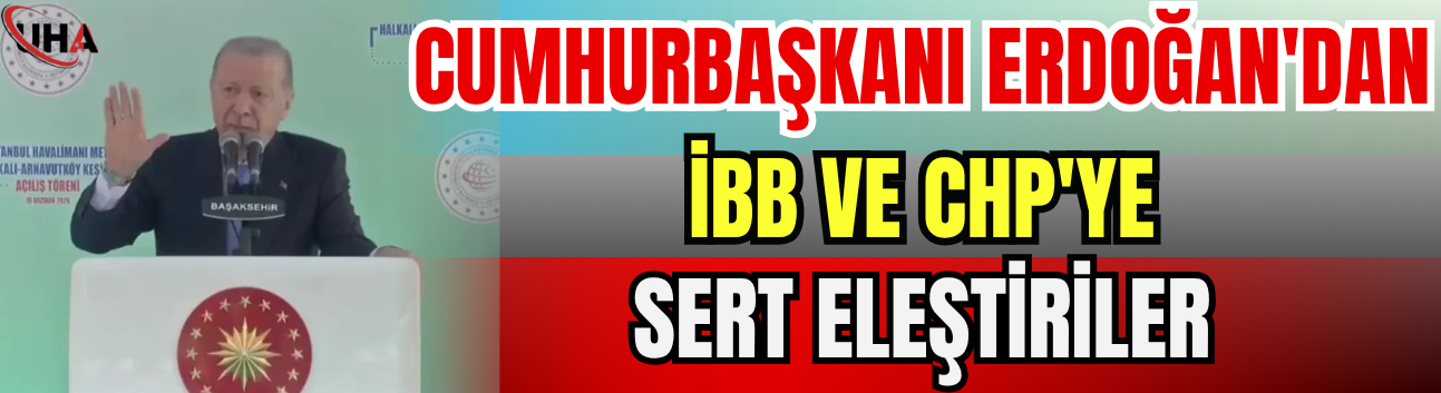 Cumhurbaşkanı Erdoğan'dan İBB Ve CHP'ye Sert Eleştiriler