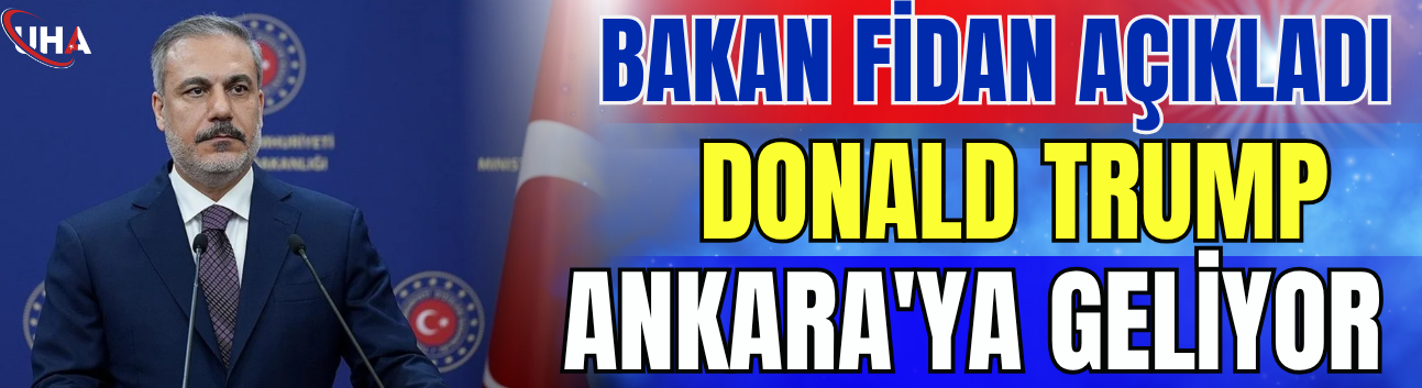 Bakan Fidan Açıkladı: Donald Trump Ankara'ya Geliyor