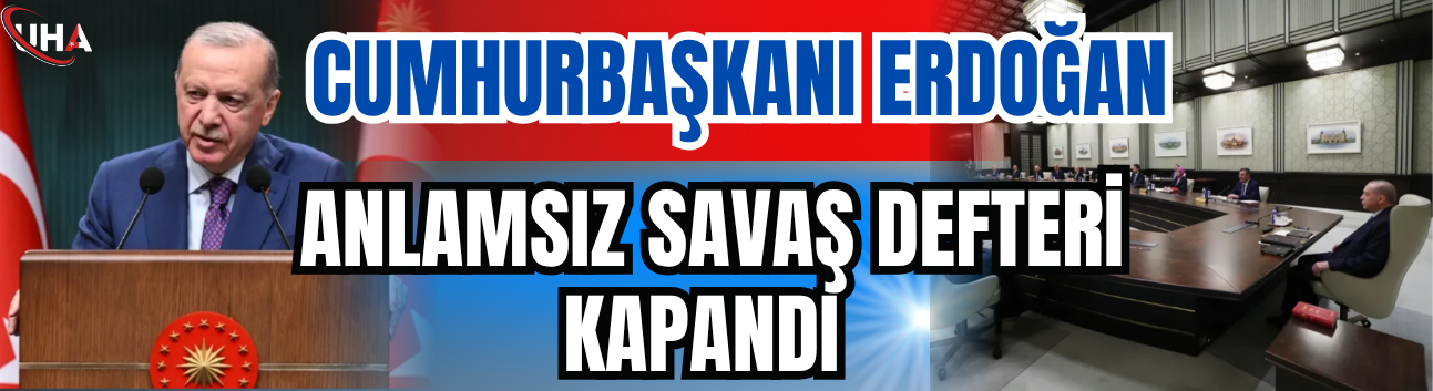 Cumhurbaşkanı Erdoğan: Anlamsız Savaş Defteri Kapandı
