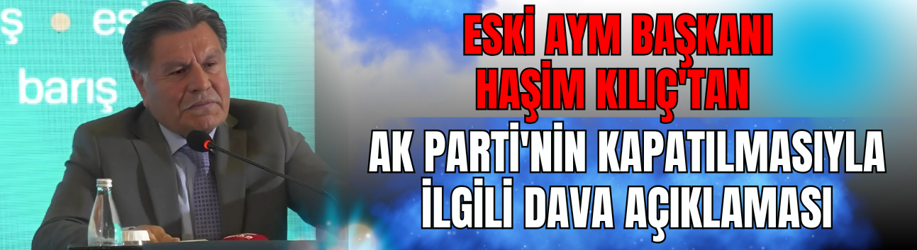 Eski AYM Başkanı Haşim Kılıç'tan AK Parti'nin Kapatılmasıyla İlgili Dava Açıklaması
