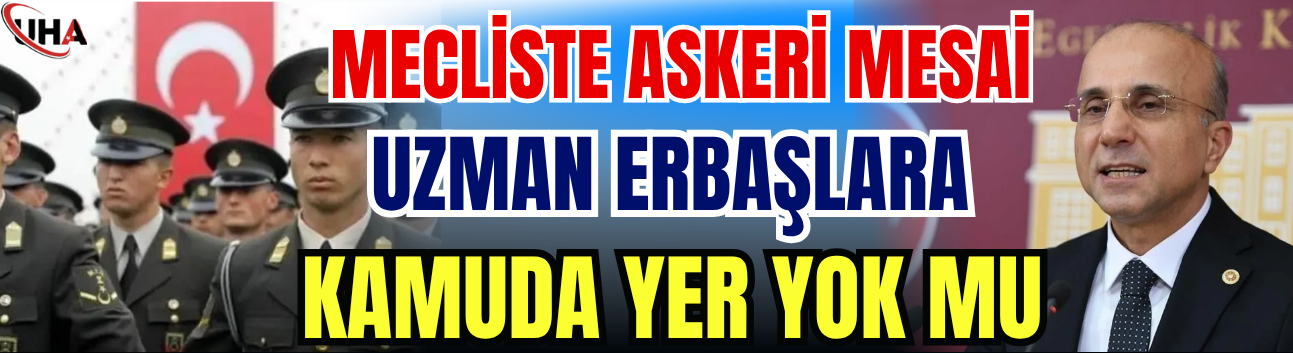 Mecliste Askeri Mesai: Uzman Erbaşlara Kamuda Yer Yok mu