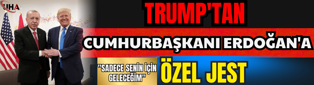 Trump'tan Cumhurbaşkanı Erdoğan'a Özel Jest