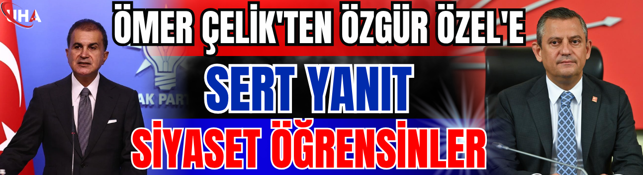 Ömer Çelik'ten Özgür Özel'e Sert Yanıt: Siyaset Öğrensinler