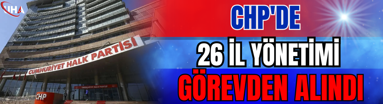 CHP'de 26 İl Yönetimi Görevden Alındı