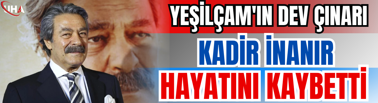 Yeşilçam'ın Dev Çınarı Kadir İnanır Hayatını Kaybetti