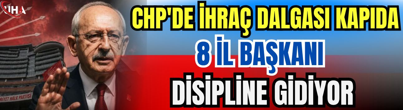 CHP'de İhraç Dalgası Kapıda: 8 İl Başkanı Disipline Gidiyor
