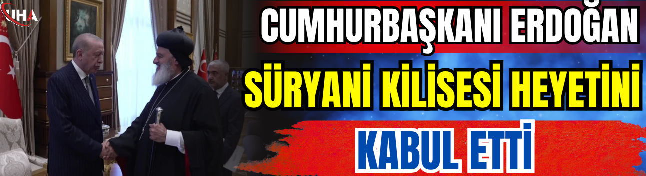 Cumhurbaşkanı Erdoğan, Süryani Kilisesi Heyetini Kabul Etti