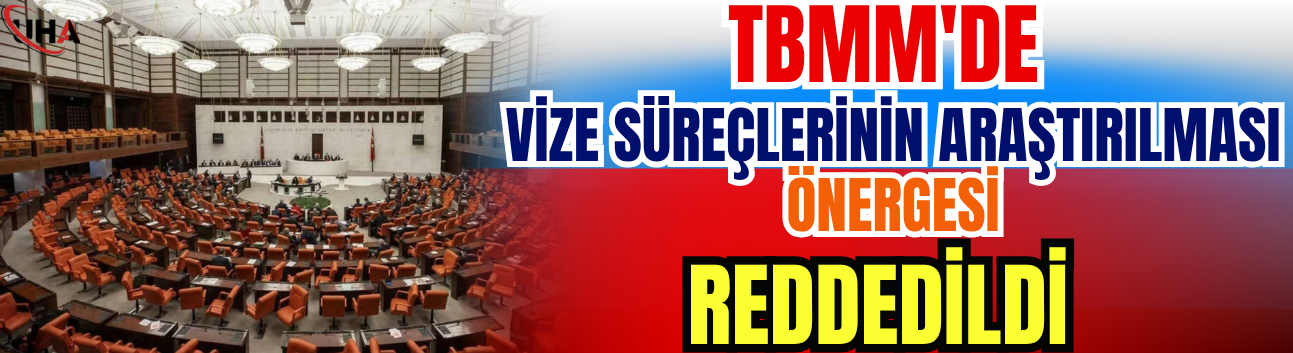 TBMM'de Vize Süreçlerinin Araştırılması Önergesi Reddedildi