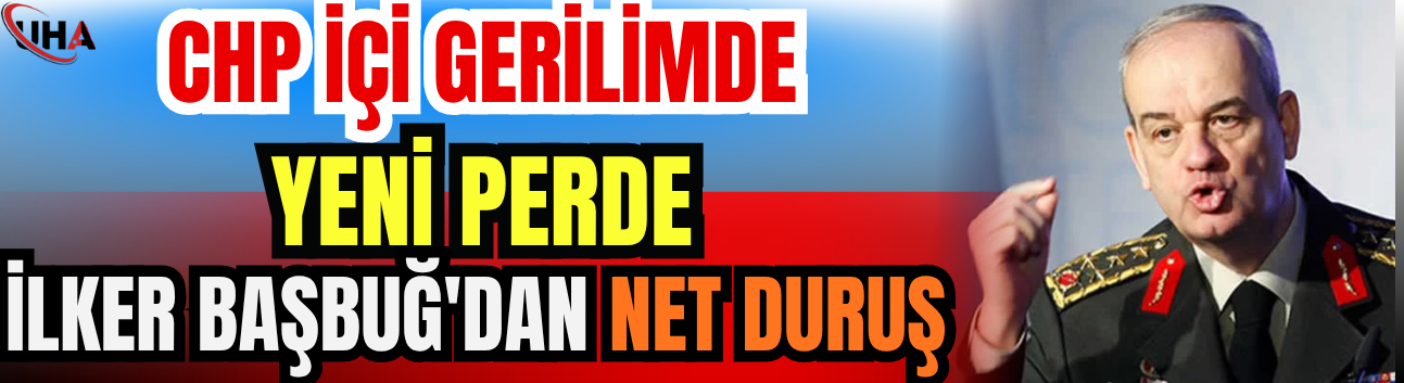 CHP İçi Gerilimde Yeni Perde: İlker Başbuğ'dan Net Duruş