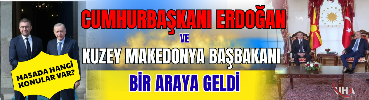 Cumhurbaşkanı Erdoğan Kuzey Makedonya Başbakanı İle Bir Araya Geldi: Masada Hangi Konular Var?