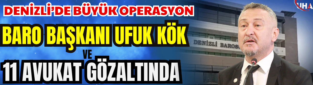 Denizli’de Büyük Operasyon: Baro Başkanı Ufuk Kök Ve 11 Avukat Gözaltında