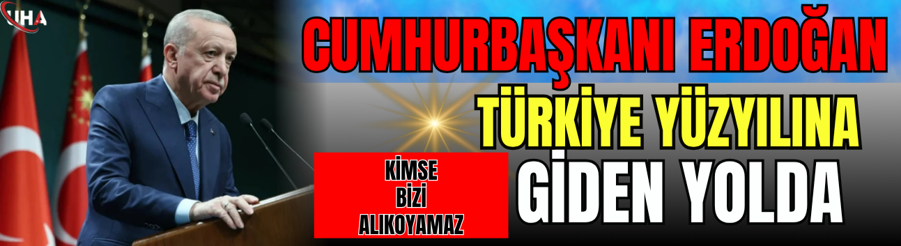 Cumhurbaşkanı Erdoğan: Türkiye Yüzyılına Giden Yolda Kimse Bizi Alıkoyamaz
