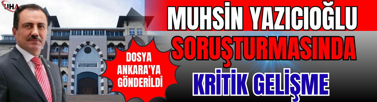 Muhsin Yazıcıoğlu Soruşturmasında Kritik Gelişme: Dosya Ankara'ya Gönderildi