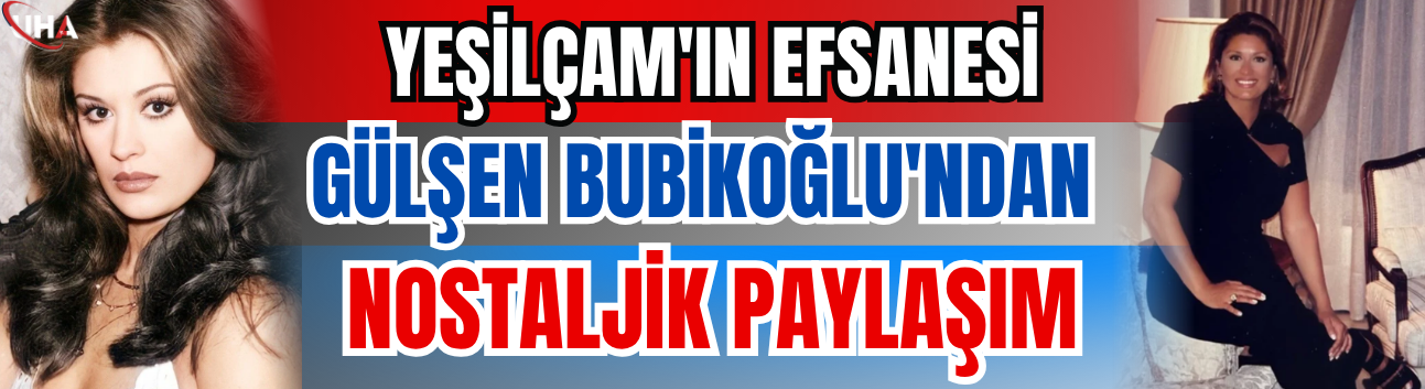 Yeşilçam'ın Efsanesi Gülşen Bubikoğlu'ndan Nostaljik Paylaşım