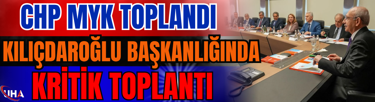 CHP MYK Toplandı: Kılıçdaroğlu Başkanlığında Kritik Toplantı