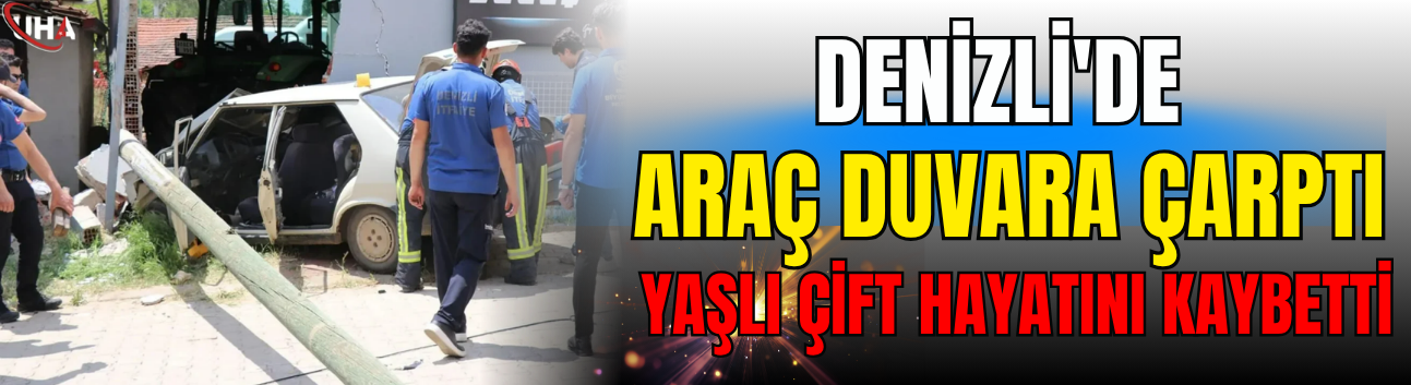 Denizli'de Araç Duvara Çarptı: Yaşlı Çift Hayatını Kaybetti